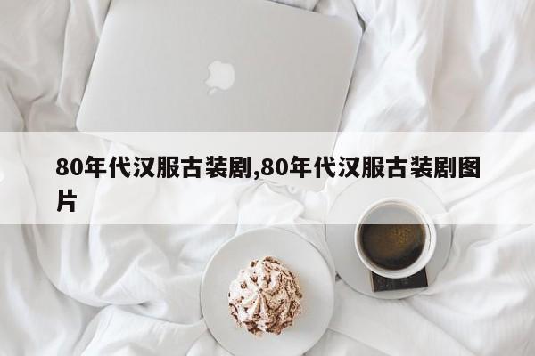 80年代汉服古装剧,80年代汉服古装剧图片