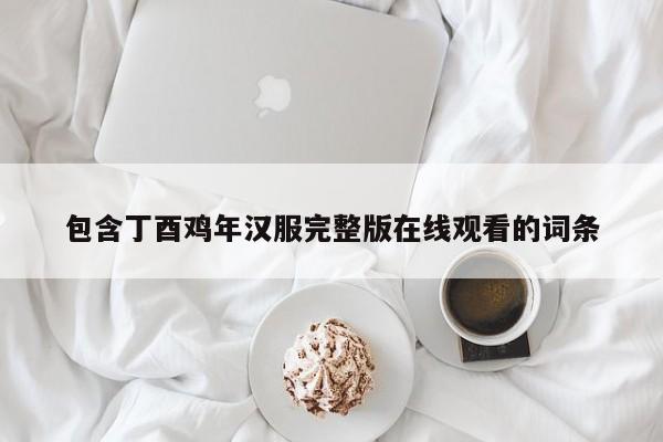 包含丁酉鸡年汉服完整版在线观看的词条