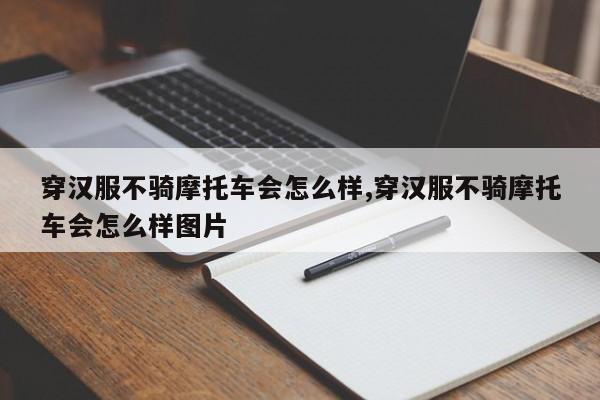 穿汉服不骑摩托车会怎么样,穿汉服不骑摩托车会怎么样图片