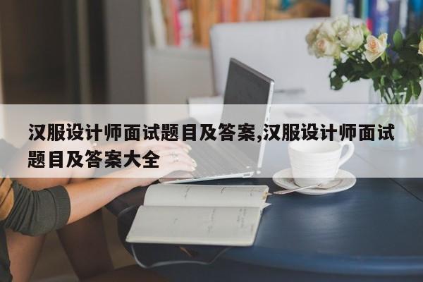 汉服设计师面试题目及答案,汉服设计师面试题目及答案大全