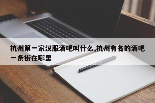 杭州第一家汉服酒吧叫什么,杭州有名的酒吧一条街在哪里