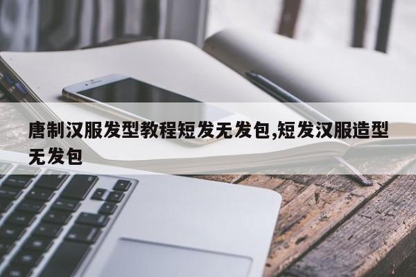 唐制汉服发型教程短发无发包,短发汉服造型无发包