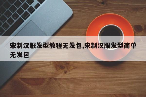 宋制汉服发型教程无发包,宋制汉服发型简单无发包