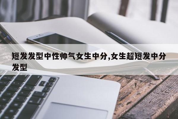 短发发型中性帅气女生中分,女生超短发中分发型