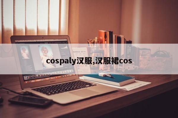 cospaly汉服,汉服裙cos