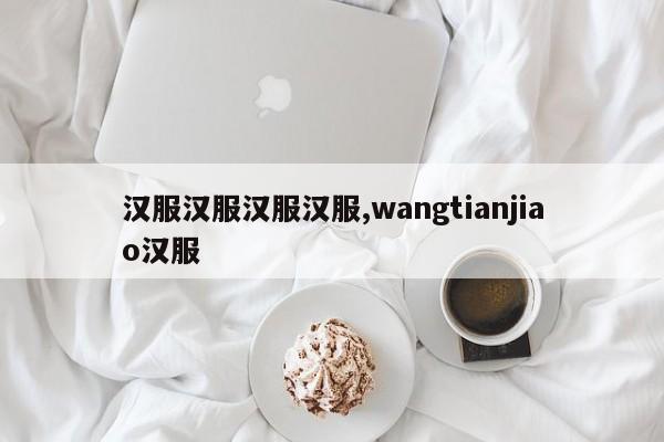 汉服汉服汉服汉服,wangtianjiao汉服