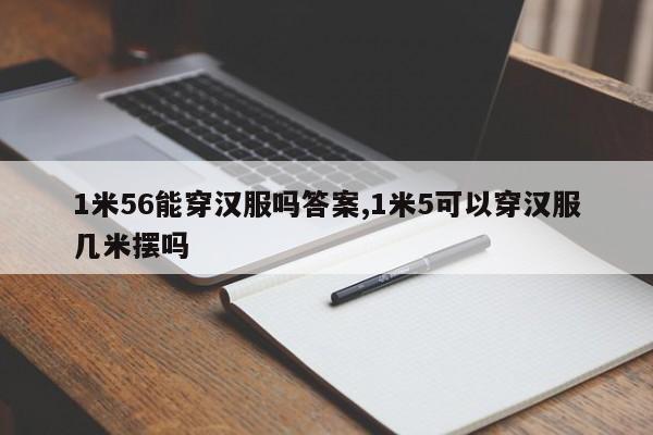 1米56能穿汉服吗答案,1米5可以穿汉服几米摆吗