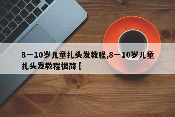 8一10岁儿童扎头发教程,8一10岁儿童扎头发教程很简単