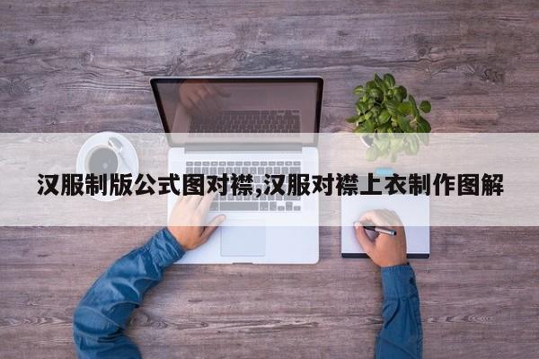 汉服制版公式图对襟,汉服对襟上衣制作图解