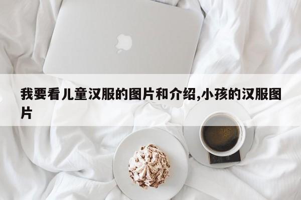 我要看儿童汉服的图片和介绍,小孩的汉服图片