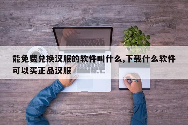 能免费兑换汉服的软件叫什么,下载什么软件可以买正品汉服