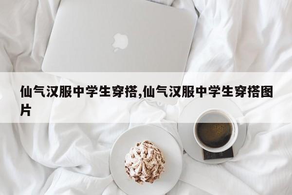 仙气汉服中学生穿搭,仙气汉服中学生穿搭图片