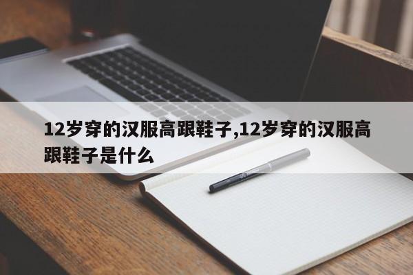 12岁穿的汉服高跟鞋子,12岁穿的汉服高跟鞋子是什么