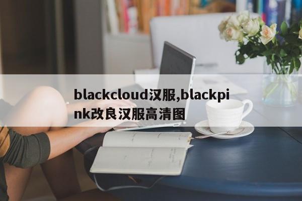 blackcloud汉服,blackpink改良汉服高清图