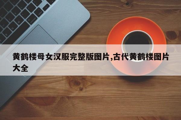 黄鹤楼母女汉服完整版图片,古代黄鹤楼图片大全