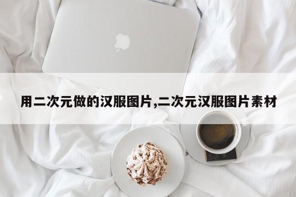 用二次元做的汉服图片,二次元汉服图片素材