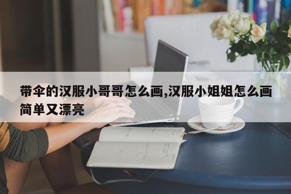 带伞的汉服小哥哥怎么画,汉服小姐姐怎么画简单又漂亮