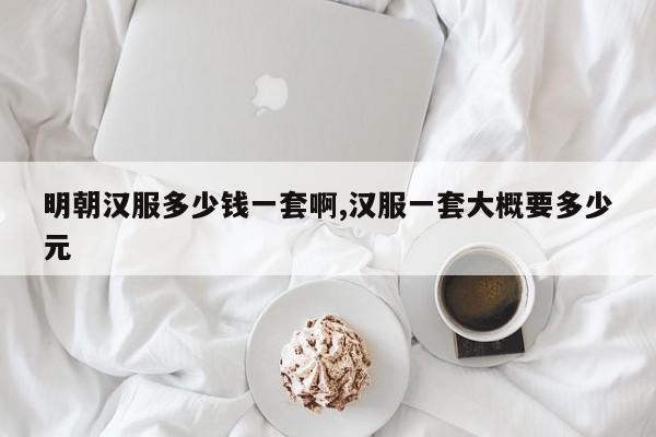 明朝汉服多少钱一套啊,汉服一套大概要多少元