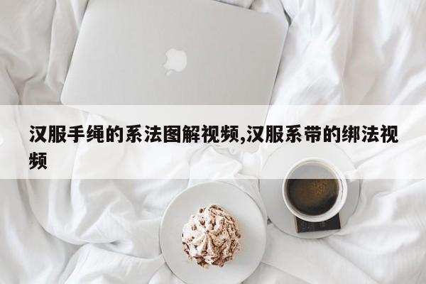 汉服手绳的系法图解视频,汉服系带的绑法视频