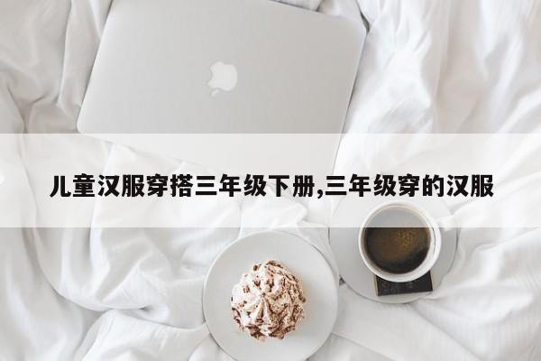 儿童汉服穿搭三年级下册,三年级穿的汉服