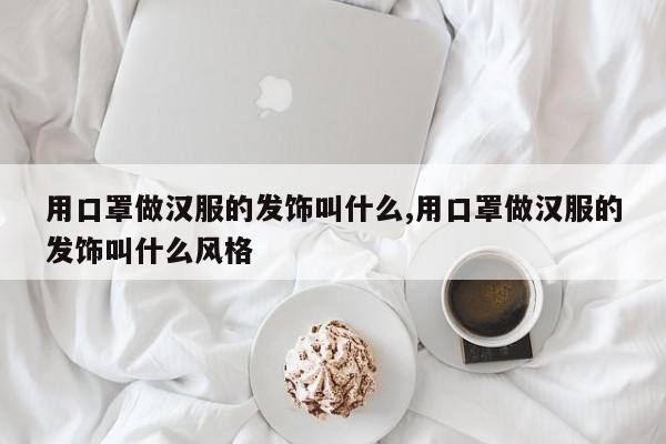 用口罩做汉服的发饰叫什么,用口罩做汉服的发饰叫什么风格