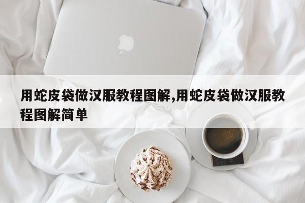 用蛇皮袋做汉服教程图解,用蛇皮袋做汉服教程图解简单