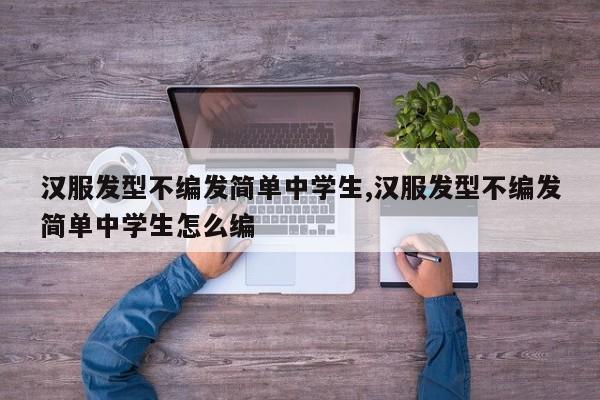 汉服发型不编发简单中学生,汉服发型不编发简单中学生怎么编