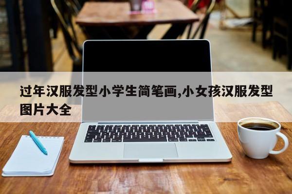 过年汉服发型小学生简笔画,小女孩汉服发型图片大全