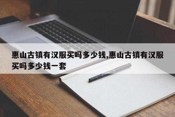 惠山古镇有汉服买吗多少钱,惠山古镇有汉服买吗多少钱一套