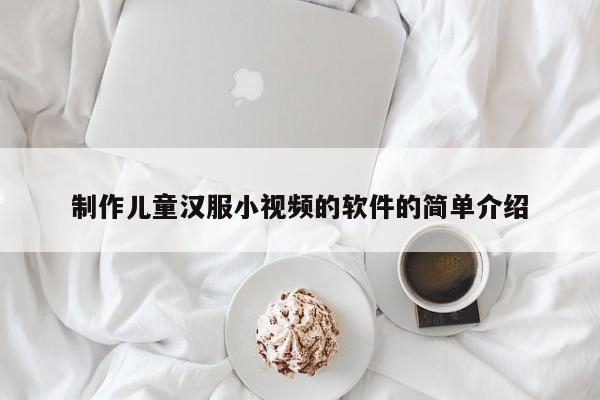 制作儿童汉服小视频的软件的简单介绍