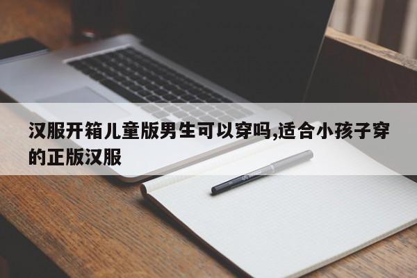 汉服开箱儿童版男生可以穿吗,适合小孩子穿的正版汉服