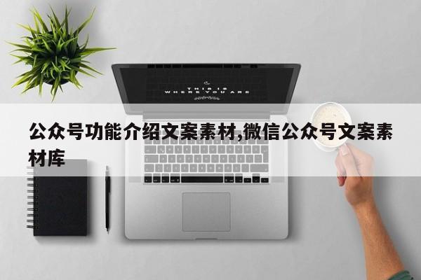 公众号功能介绍文案素材,微信公众号文案素材库