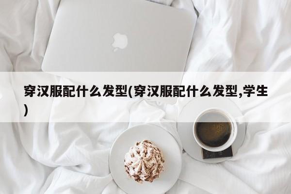 穿汉服配什么发型(穿汉服配什么发型,学生)