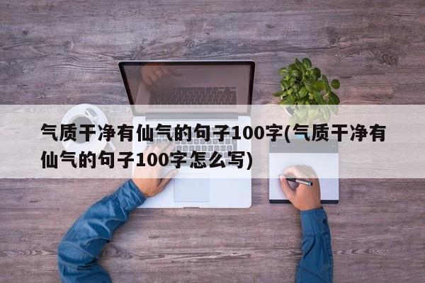 气质干净有仙气的句子100字(气质干净有仙气的句子100字怎么写)