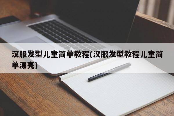 汉服发型儿童简单教程(汉服发型教程儿童简单漂亮)