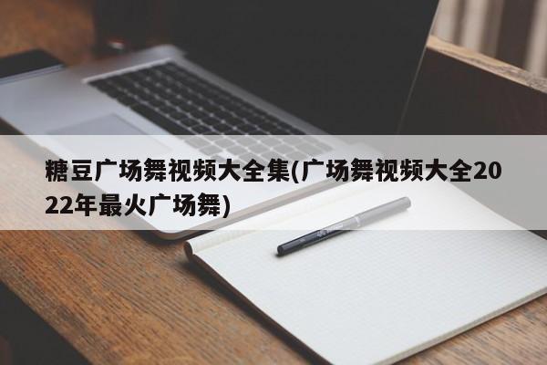 糖豆广场舞视频大全集(广场舞视频大全2022年最火广场舞)