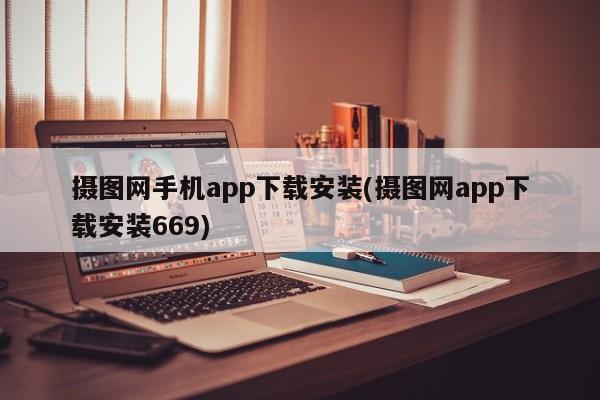 摄图网手机app下载安装(摄图网app下载安装669)