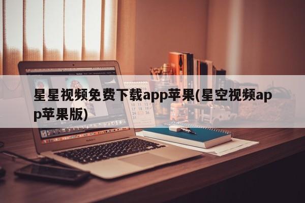 星星视频免费下载app苹果(星空视频app苹果版)