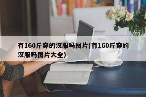 有160斤穿的汉服吗图片(有160斤穿的汉服吗图片大全)