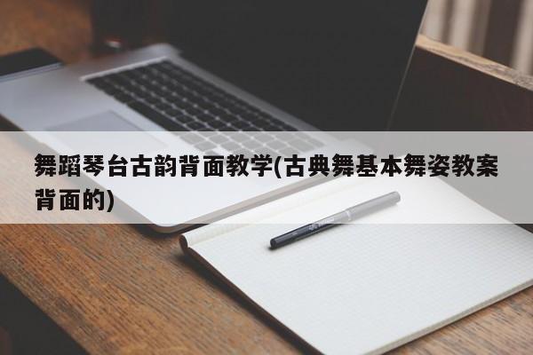 舞蹈琴台古韵背面教学(古典舞基本舞姿教案背面的)