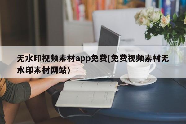 无水印视频素材app免费(免费视频素材无水印素材网站)