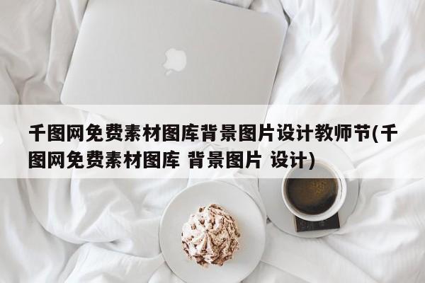 千图网免费素材图库背景图片设计教师节(千图网免费素材图库 背景图片 设计)