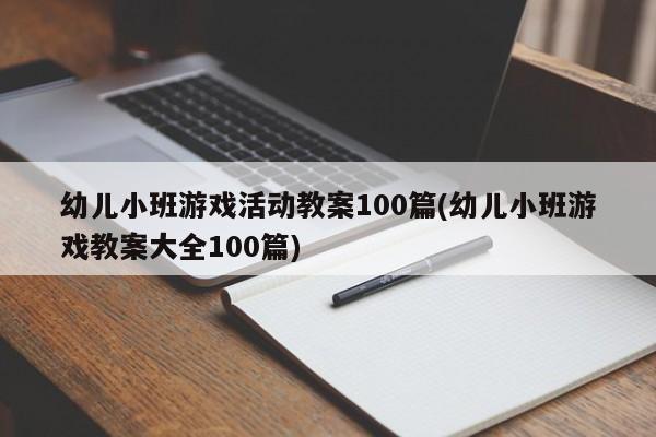 幼儿小班游戏活动教案100篇(幼儿小班游戏教案大全100篇)