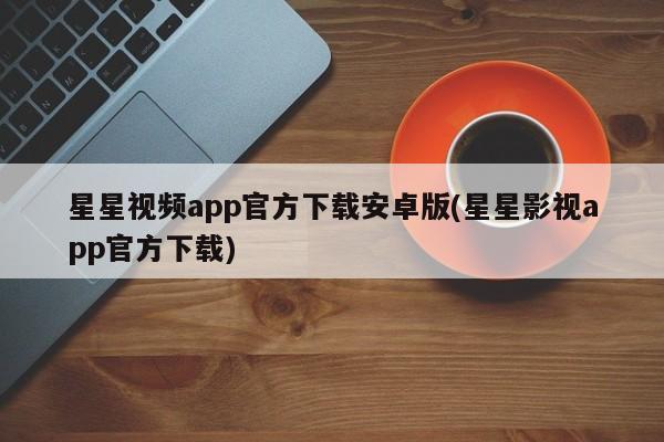 星星视频app官方下载安卓版(星星影视app官方下载)