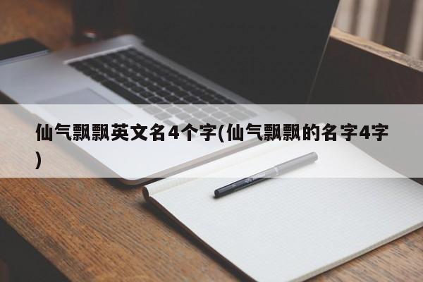 仙气飘飘英文名4个字(仙气飘飘的名字4字)