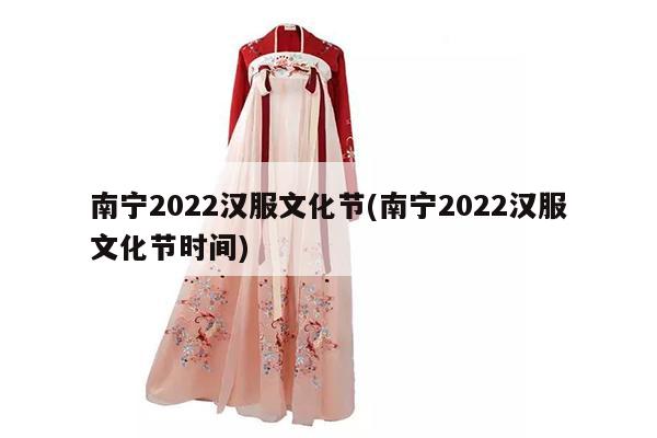 南宁2022汉服文化节(南宁2022汉服文化节时间)