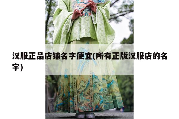 汉服正品店铺名字便宜(所有正版汉服店的名字)