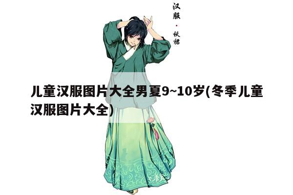 儿童汉服图片大全男夏9~10岁(冬季儿童汉服图片大全)