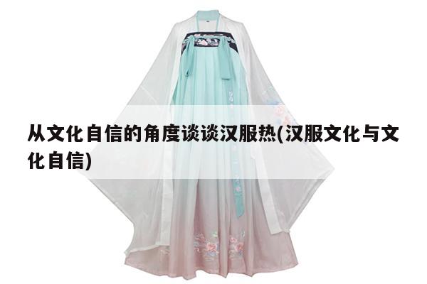 从文化自信的角度谈谈汉服热(汉服文化与文化自信)