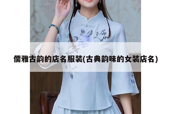 儒雅古韵的店名服装(古典韵味的女装店名)